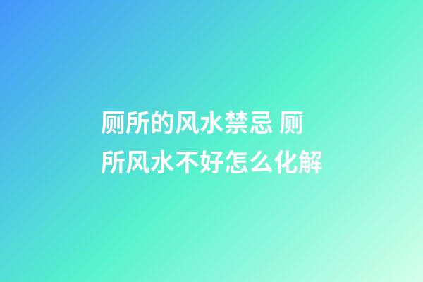 厕所的风水禁忌 厕所风水不好怎么化解